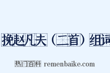 挽赵凡夫（二首）组词是什么意思的图片